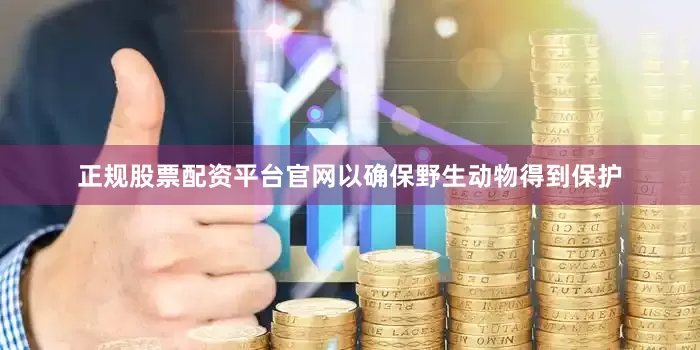 正规股票配资平台官网以确保野生动物得到保护
