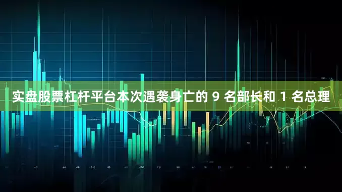 实盘股票杠杆平台本次遇袭身亡的 9 名部长和 1 名总理