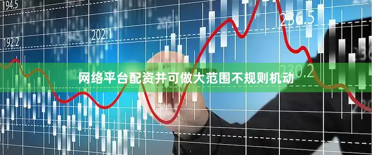 网络平台配资并可做大范围不规则机动