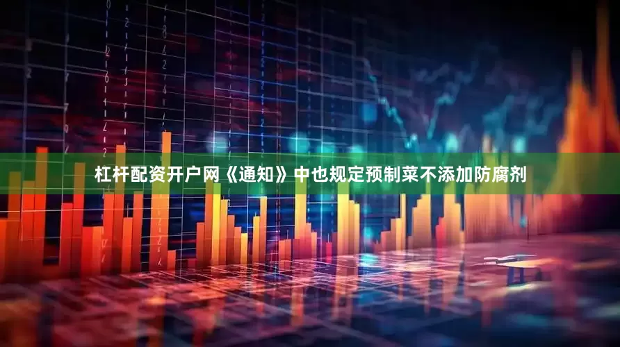 杠杆配资开户网《通知》中也规定预制菜不添加防腐剂