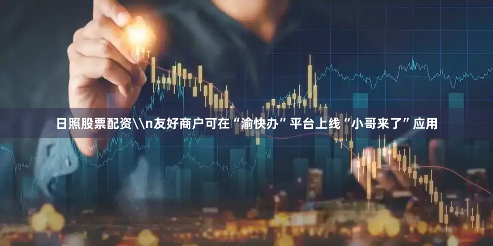 日照股票配资\n友好商户可在“渝快办”平台上线“小哥来了”应用
