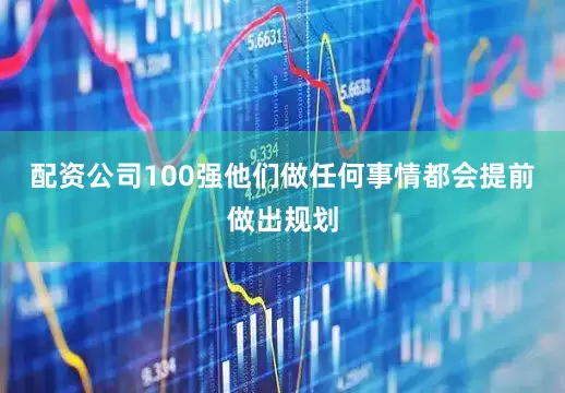 配资公司100强他们做任何事情都会提前做出规划