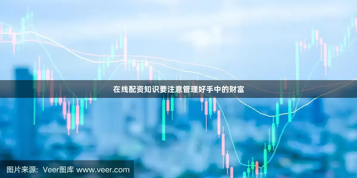 在线配资知识要注意管理好手中的财富