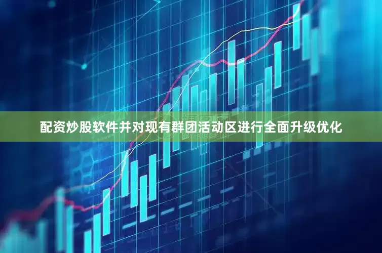 配资炒股软件并对现有群团活动区进行全面升级优化