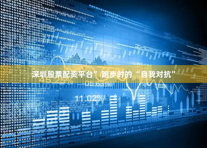 深圳股票配资平台” 跑步时的 “自我对抗”