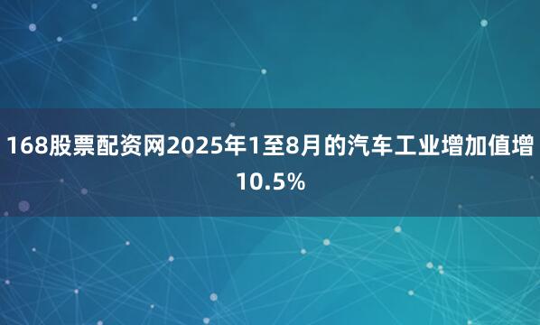 168股票配资网2025年1至8月的汽车工业增加值增10.5%