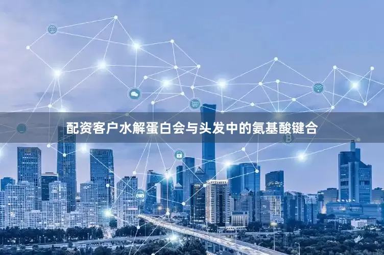 配资客户水解蛋白会与头发中的氨基酸键合
