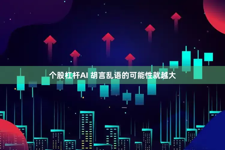 个股杠杆AI 胡言乱语的可能性就越大