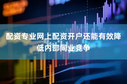 配资专业网上配资开户还能有效降低内部同业竞争