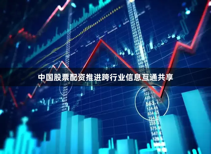中国股票配资推进跨行业信息互通共享
