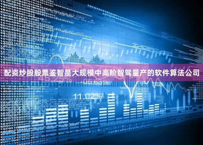 配资炒股股票鉴智是大规模中高阶智驾量产的软件算法公司