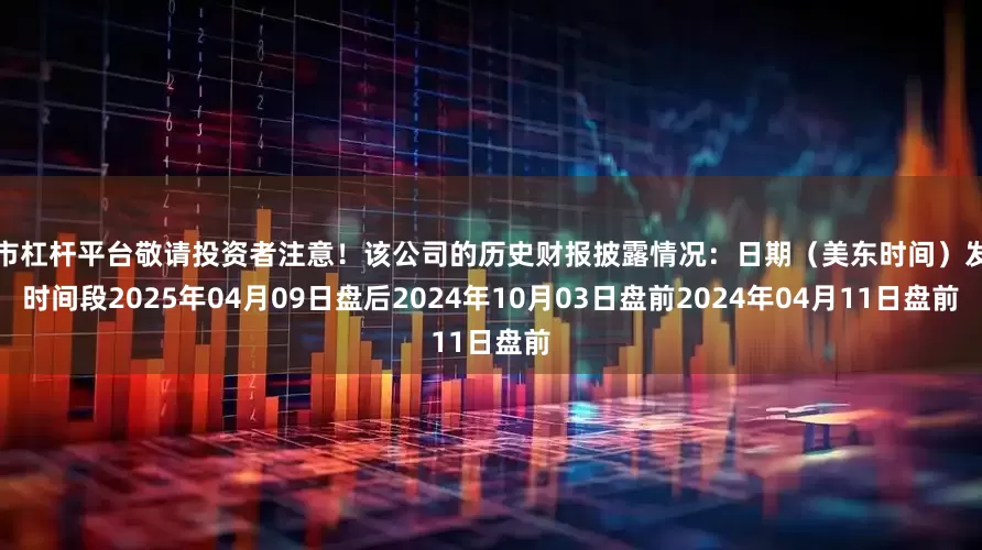 股市杠杆平台敬请投资者注意！该公司的历史财报披露情况：日期（美东时间）发布时间段2025年04月09日盘后2024年10月03日盘前2024年04月11日盘前