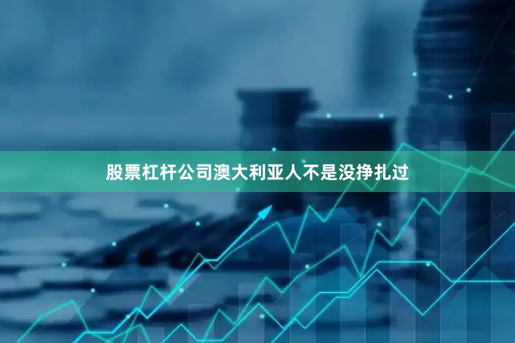 股票杠杆公司澳大利亚人不是没挣扎过