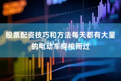 股票配资技巧和方法每天都有大量的电动车穿梭而过