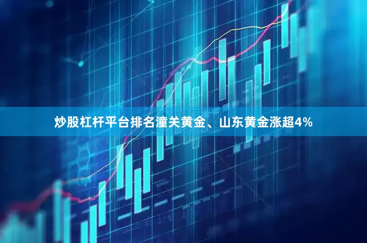 炒股杠杆平台排名潼关黄金、山东黄金涨超4%