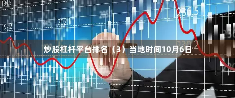 炒股杠杆平台排名（3）当地时间10月6日