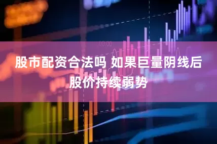 股市配资合法吗 如果巨量阴线后股价持续弱势