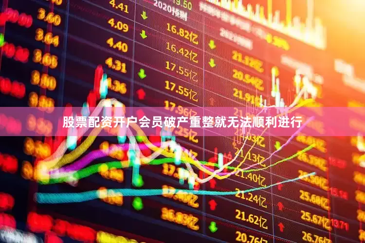 股票配资开户会员破产重整就无法顺利进行