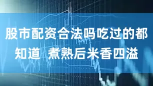 股市配资合法吗吃过的都知道  煮熟后米香四溢