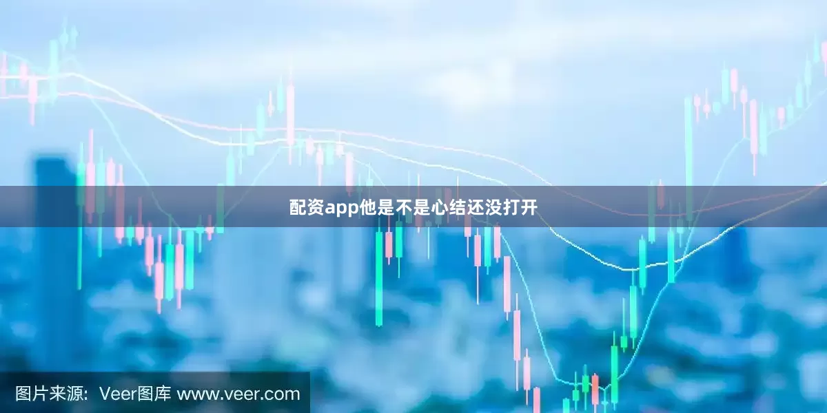 配资app他是不是心结还没打开