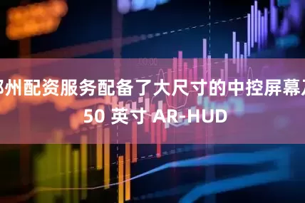郑州配资服务配备了大尺寸的中控屏幕及 50 英寸 AR-HUD