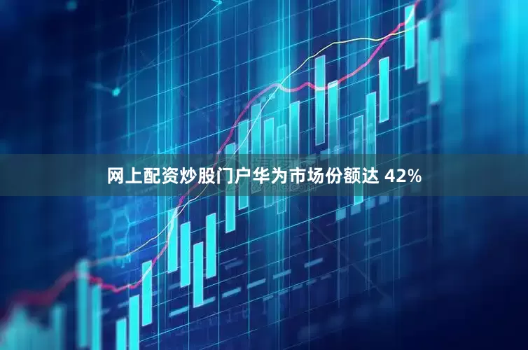 网上配资炒股门户华为市场份额达 42%