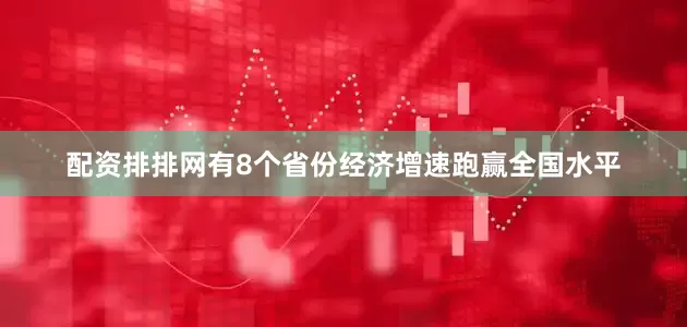 配资排排网有8个省份经济增速跑赢全国水平