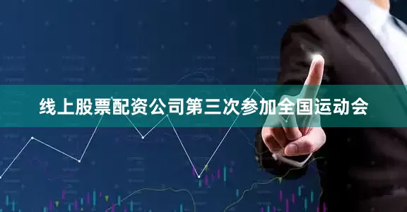 线上股票配资公司第三次参加全国运动会