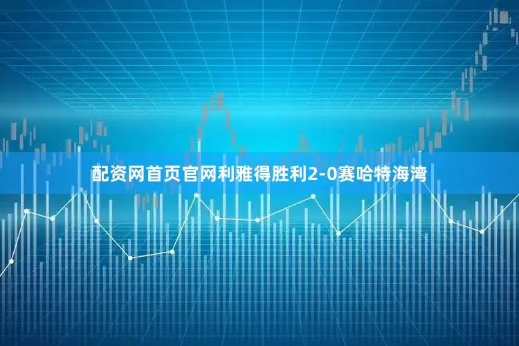 配资网首页官网利雅得胜利2-0赛哈特海湾