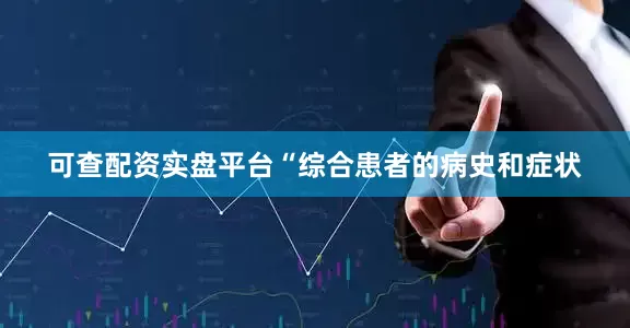 可查配资实盘平台“综合患者的病史和症状