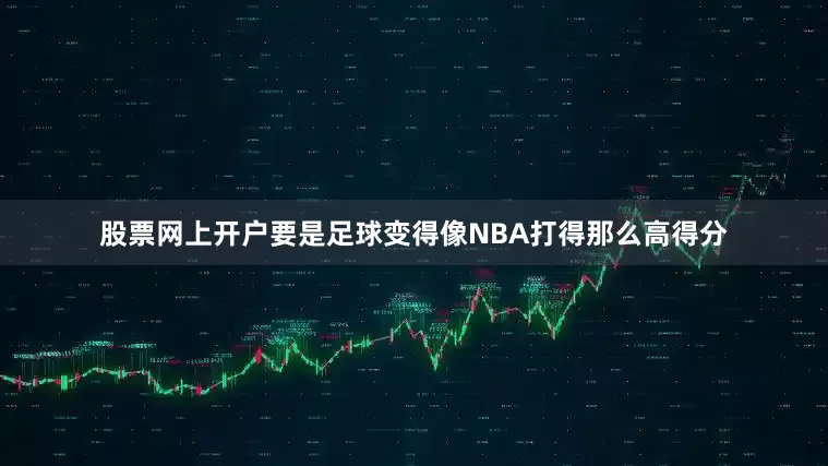 股票网上开户要是足球变得像NBA打得那么高得分