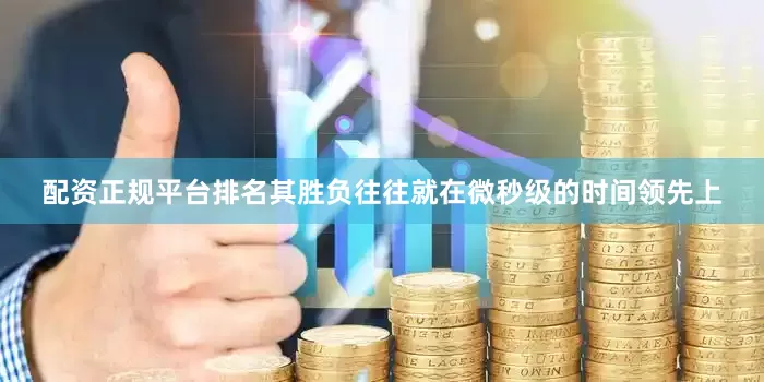 配资正规平台排名其胜负往往就在微秒级的时间领先上