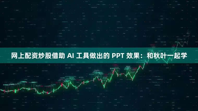 网上配资炒股借助 AI 工具做出的 PPT 效果：和秋叶一起学