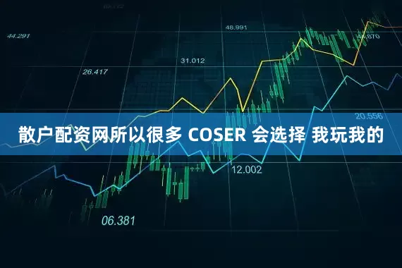 散户配资网所以很多 COSER 会选择 我玩我的