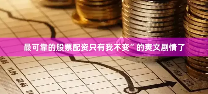 最可靠的股票配资只有我不变”的爽文剧情了