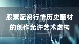 股票配资行情历史题材的创作允许艺术虚构
