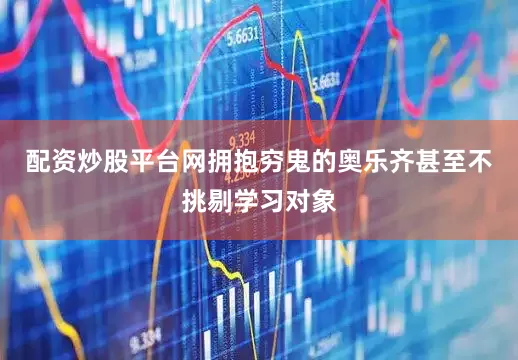 配资炒股平台网拥抱穷鬼的奥乐齐甚至不挑剔学习对象
